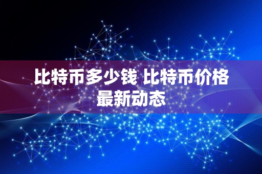 比特币多少钱 比特币价格最新动态