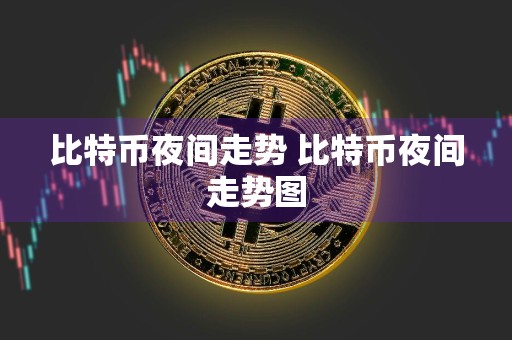 比特币夜间走势 比特币夜间走势图
