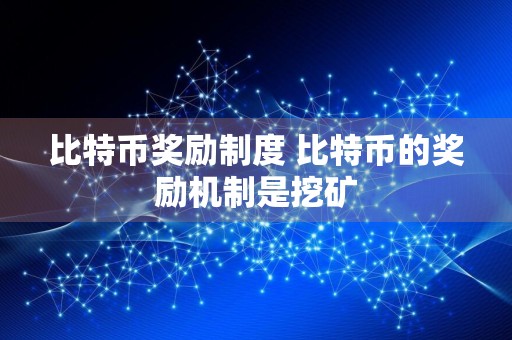 比特币奖励制度 比特币的奖励机制是挖矿
