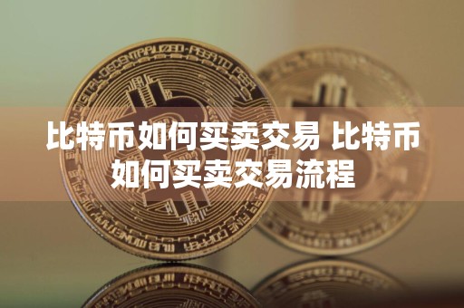 比特币如何买卖交易 比特币如何买卖交易流程