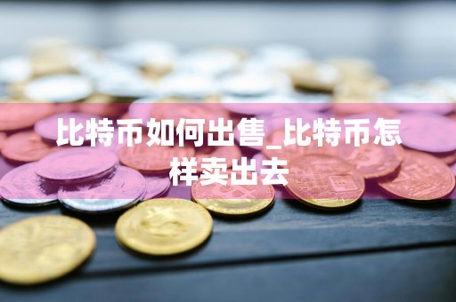 比特币如何出售_比特币怎样卖出去
