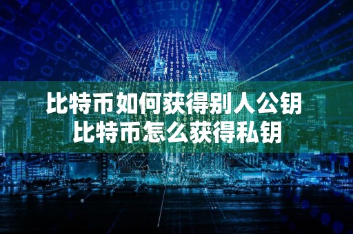 比特币如何获得别人公钥 比特币怎么获得私钥