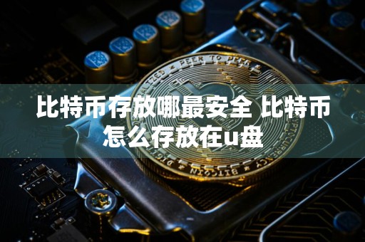 比特币存放哪最安全 比特币怎么存放在u盘