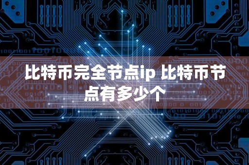 比特币完全节点ip 比特币节点有多少个