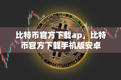 比特币官方下载ap，比特币官方下载手机版安卓
