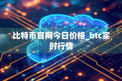 比特币官网今日价格_btc实时行情