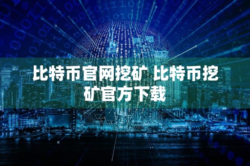比特币官网挖矿 比特币挖矿官方下载