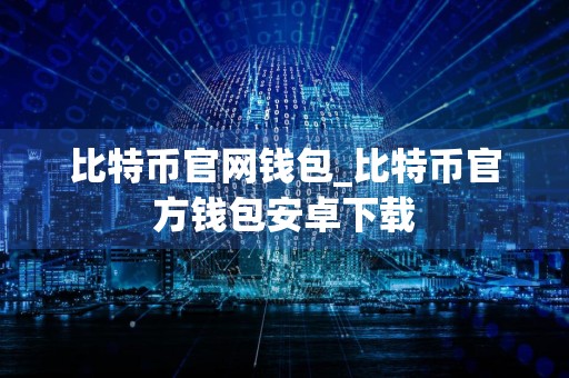 比特币官网钱包_比特币官方钱包安卓下载