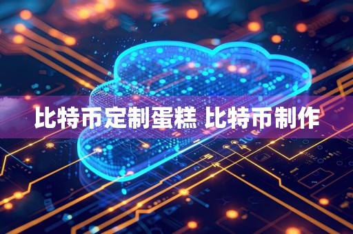 比特币定制蛋糕 比特币制作