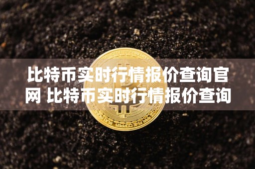比特币实时行情报价查询官网 比特币实时行情报价查询官网下载