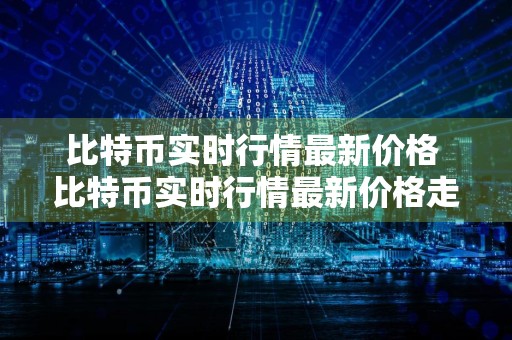 比特币实时行情最新价格 比特币实时行情最新价格走势图