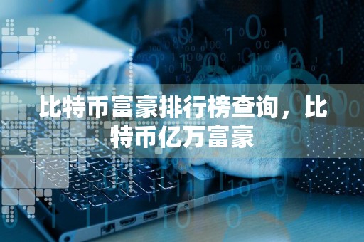 比特币富豪排行榜查询,比特币亿万富豪