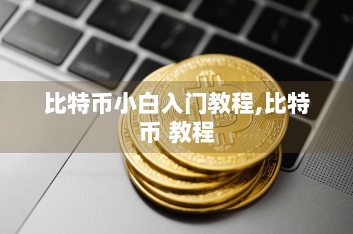 比特币小白入门教程,比特币 教程