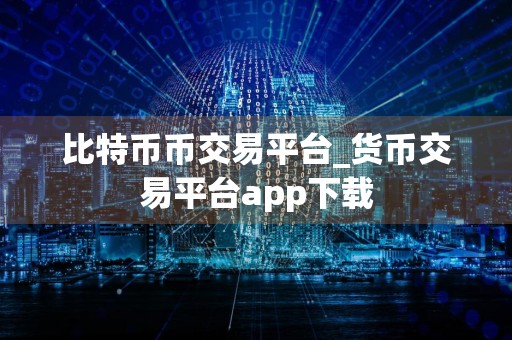 比特币币交易平台_货币交易平台app下载