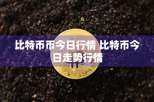 比特币币今日行情 比特币今日走势行情
