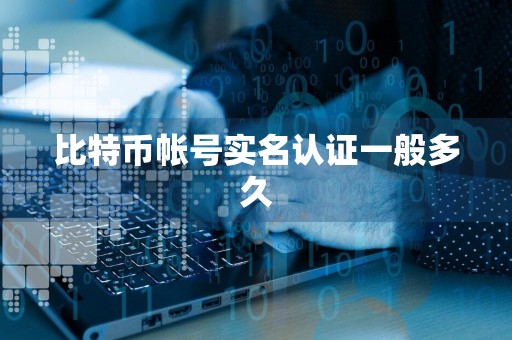 比特币帐号实名认证一般多久