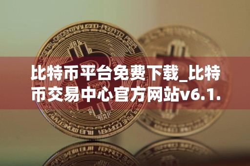 比特币平台免费下载_比特币交易中心官方网站v6.1.6