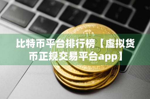 比特币平台排行榜【虚拟货币正规交易平台app】