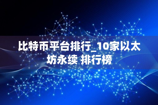 比特币平台排行_10家以太坊永续 排行榜