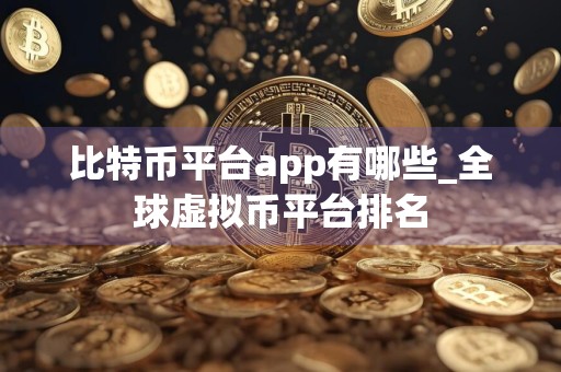 比特币平台app有哪些_全球虚拟币平台排名