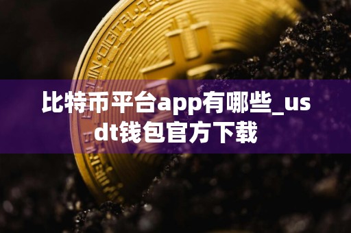 比特币平台app有哪些_usdt钱包官方下载