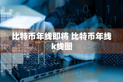 比特币年线即将 比特币年线k线图