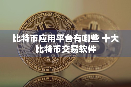 比特币应用平台有哪些 十大比特币交易软件