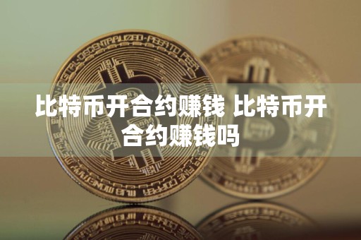 比特币开合约赚钱 比特币开合约赚钱吗