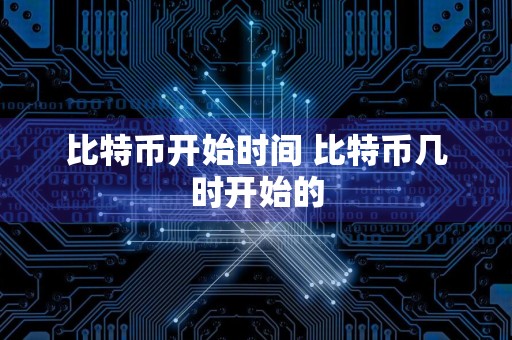 比特币开始时间 比特币几时开始的