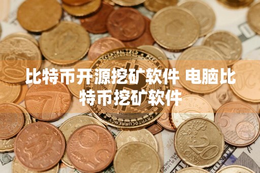 比特币开源挖矿软件 电脑比特币挖矿软件