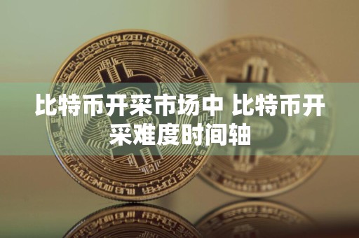 比特币开采市场中 比特币开采难度时间轴