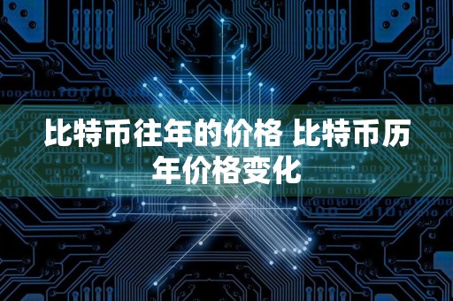 比特币往年的价格 比特币历年价格变化