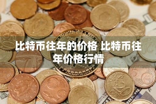 详细阅读:比特币往年的价格 比特币往年价格行情 比特币往年的价格 比特币往年价格行情