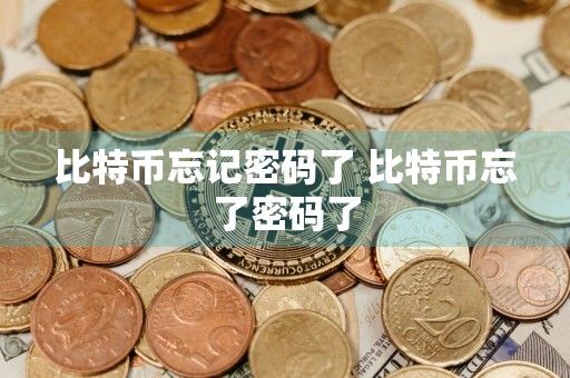 比特币忘记密码了 比特币忘了密码了