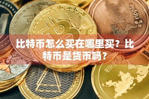 比特币怎么买在哪里买？比特币是货币吗？