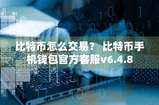比特币怎么交易？ 比特币手机钱包官方客服v6.4.8
