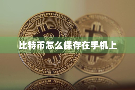 详细阅读:比特币怎么保存在手机上 比特币怎么保存在手机上