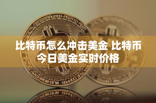 比特币怎么冲击美金 比特币今日美金实时价格
