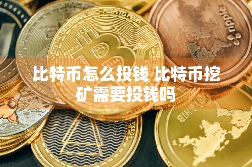 比特币怎么投钱 比特币挖矿需要投钱吗