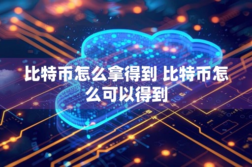 比特币怎么拿得到 比特币怎么可以得到
