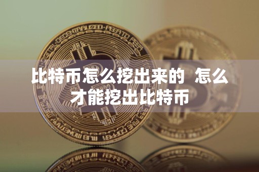 比特币怎么挖出来的怎么才能挖出比特币