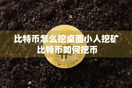 比特币怎么挖桌面小人挖矿 比特币如何挖币