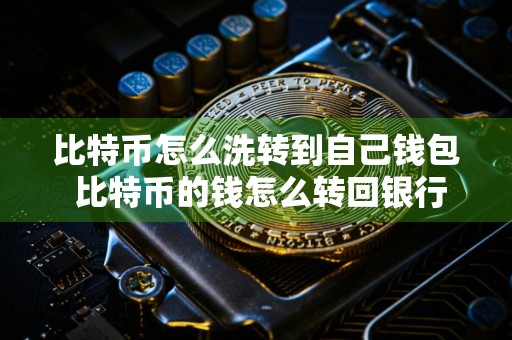 比特币怎么洗转到自己钱包 比特币的钱怎么转回银行卡