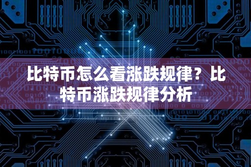 比特币怎么看涨跌规律？比特币涨跌规律分析