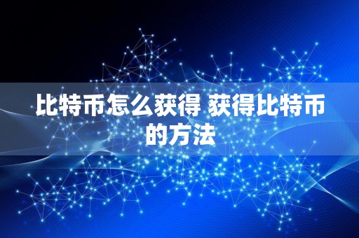 比特币怎么获得 获得比特币的方法
