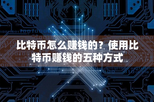 比特币怎么赚钱的？使用比特币赚钱的五种方式