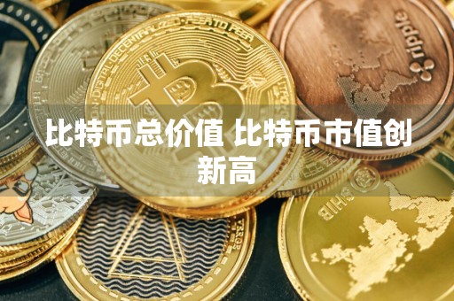 比特币总价值 比特币市值创新高