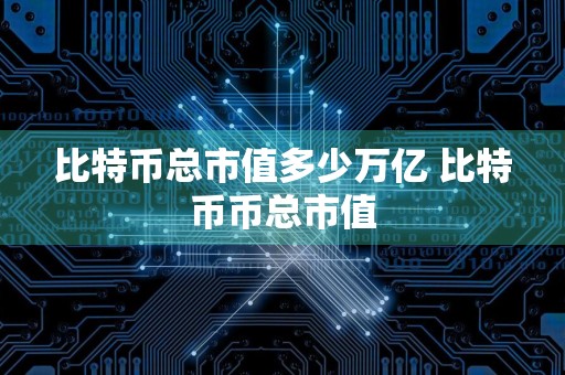 比特币总市值多少万亿 比特币币总市值