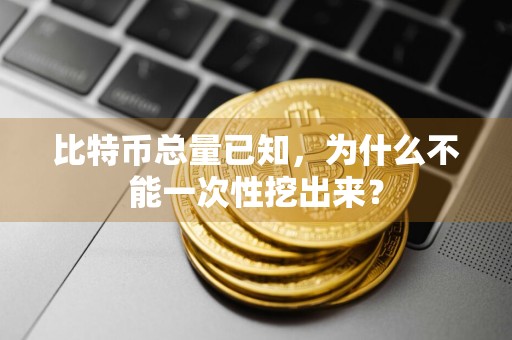 比特币总量已知，为什么不能一次性挖出来？
