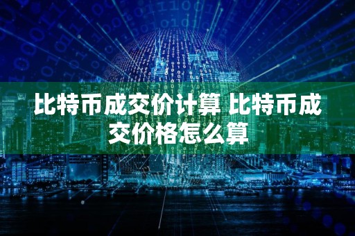 比特币成交价计算 比特币成交价格怎么算